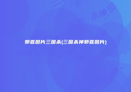 郭嘉图片三国杀(三国杀神郭嘉图片)