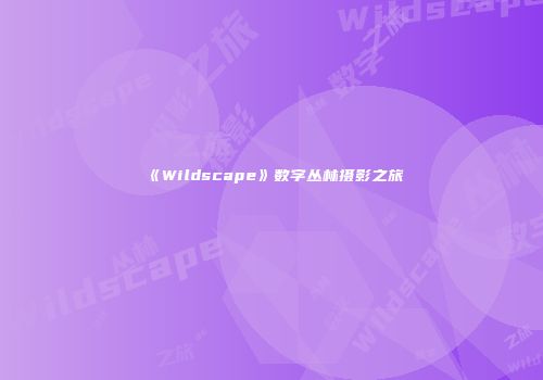 《Wildscape》数字丛林摄影之旅