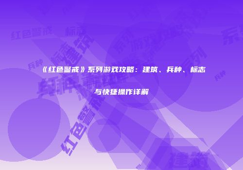 《红色警戒》系列游戏攻略：建筑、兵种、标志与快捷操作详解
