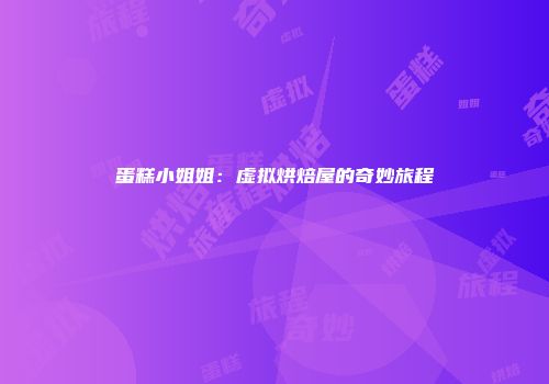 蛋糕小姐姐：虚拟烘焙屋的奇妙旅程