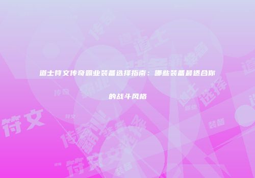 道士符文传奇霸业装备选择指南：哪些装备最适合你的战斗风格