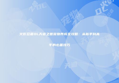 火影忍者OL天道之兽宠物养成全攻略：从新手到高手的必备技巧