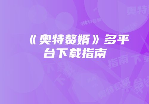 《奥特赘婿》多平台下载指南