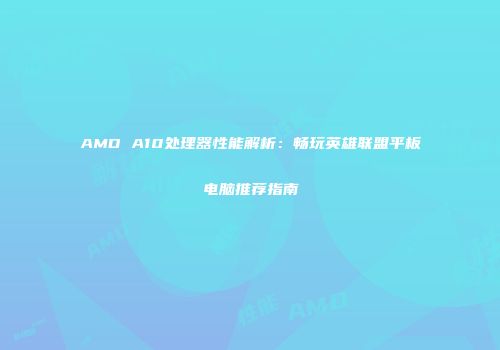 AMD A10处理器性能解析：畅玩英雄联盟平板电脑推荐指南