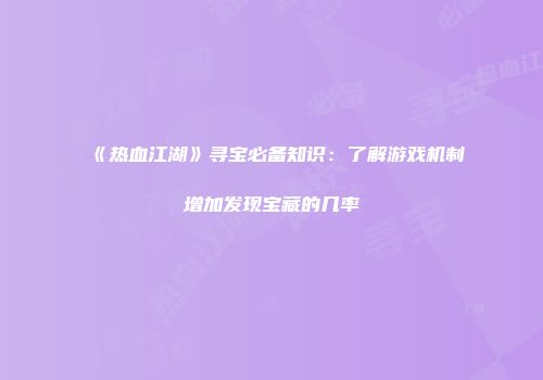 《热血江湖》寻宝必备知识：了解游戏机制增加发现宝藏的几率