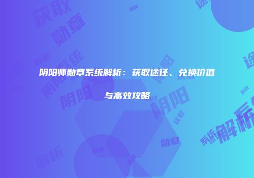 阴阳师勋章系统解析：获取途径、兑换价值与高效攻略