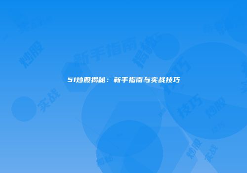 51炒股揭秘：新手指南与实战技巧
