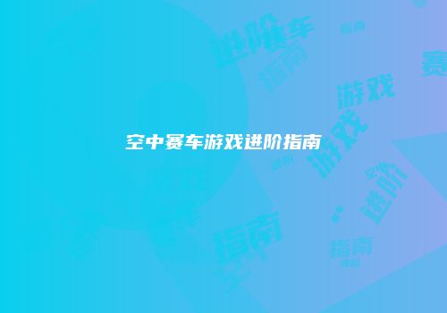 空中赛车游戏进阶指南