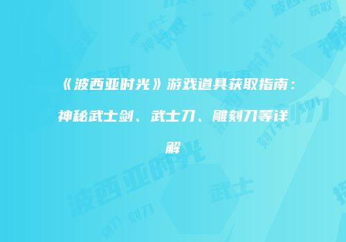 《波西亚时光》游戏道具获取指南：神秘武士剑、武士刀、雕刻刀等详解