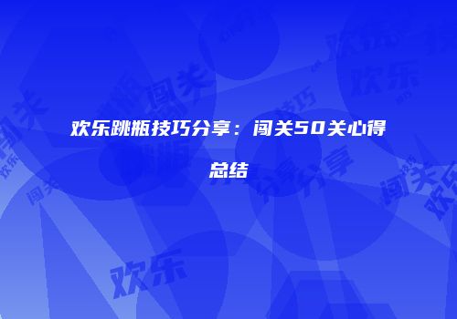 欢乐跳瓶技巧分享：闯关50关心得总结