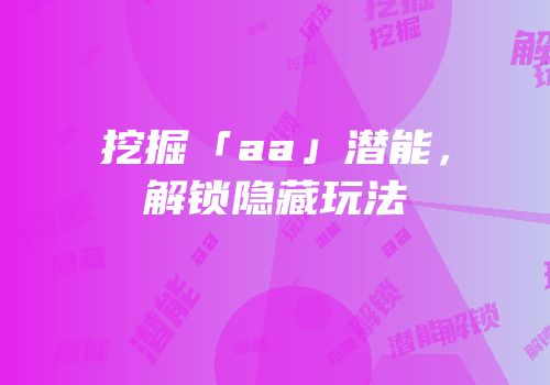 挖掘「aa」潜能，解锁隐藏玩法