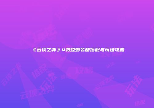 《云顶之弈》4费螳螂装备搭配与玩法攻略