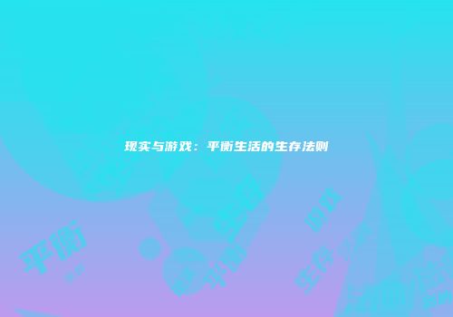现实与游戏：平衡生活的生存法则