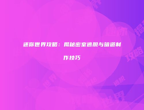 迷你世界攻略：揭秘密室逃脱与暗道制作技巧