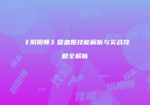 《阴阳师》吸血姬技能解析与实战攻略全解析