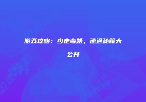游戏攻略：少走弯路，速通秘籍大公开