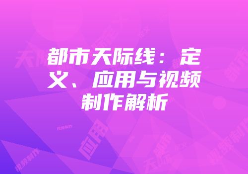 都市天际线：定义、应用与视频制作解析