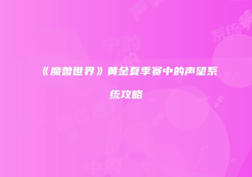 《魔兽世界》黄金夏季赛中的声望系统攻略