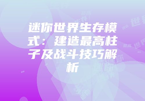 迷你世界生存模式：建造最高柱子及战斗技巧解析