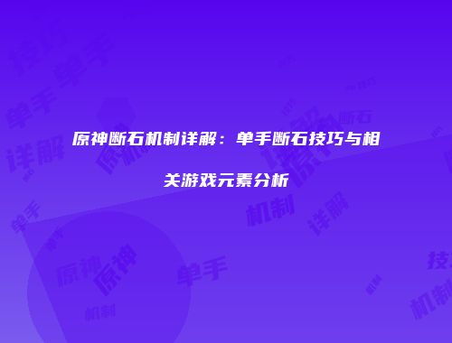 原神断石机制详解：单手断石技巧与相关游戏元素分析