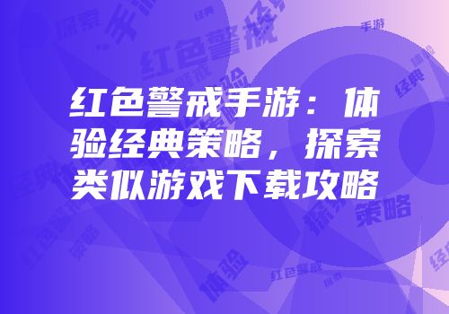 红色警戒手游：体验经典策略，探索类似游戏下载攻略