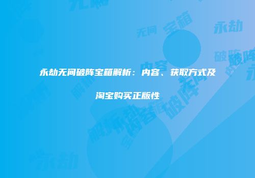 永劫无间破阵宝箱解析：内容、获取方式及淘宝购买正版性