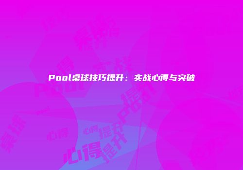 Pool桌球技巧提升：实战心得与突破