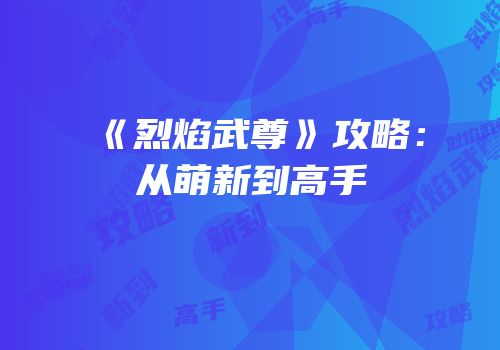 《烈焰武尊》攻略：从萌新到高手