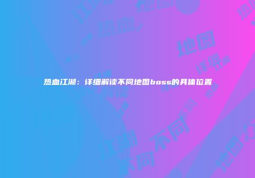热血江湖：详细解读不同地图boss的具体位置