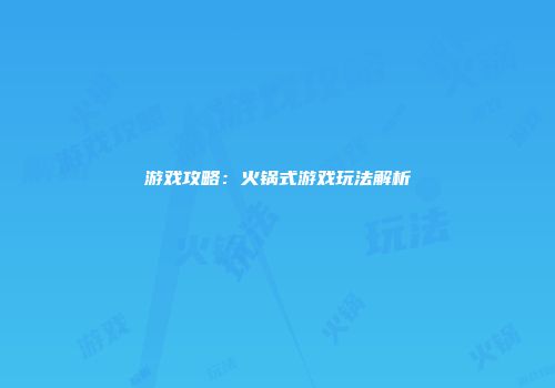 游戏攻略：火锅式游戏玩法解析