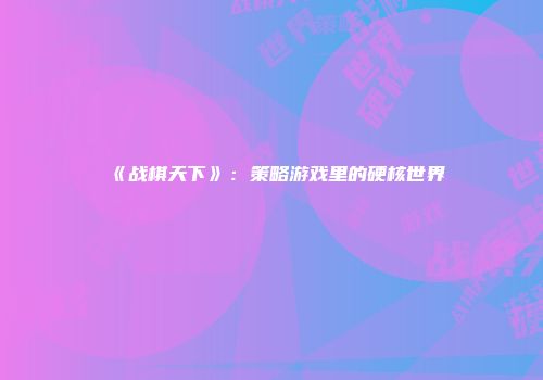 《战棋天下》：策略游戏里的硬核世界