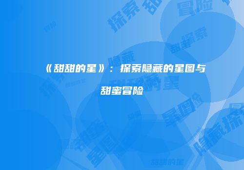 《甜甜的星》：探索隐藏的星图与甜蜜冒险