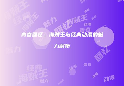 青春回忆：海贼王与经典动漫的魅力解析