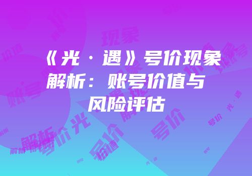 《光·遇》号价现象解析：账号价值与风险评估