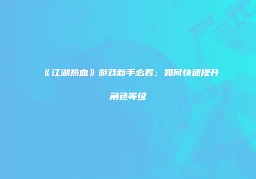 《江湖热血》游戏新手必看：如何快速提升角色等级