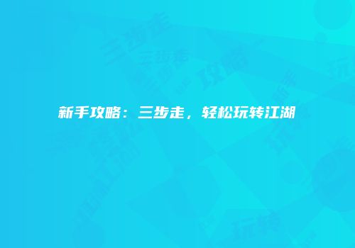 新手攻略：三步走，轻松玩转江湖