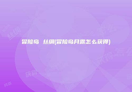 冒险岛 丝绸(冒险岛月露怎么获得)
