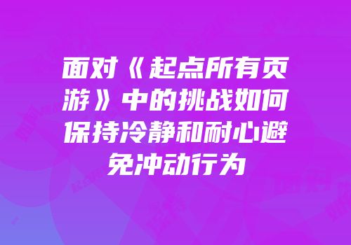 面对《起点所有页游》中的挑战如何保持冷静和耐心避免冲动行为