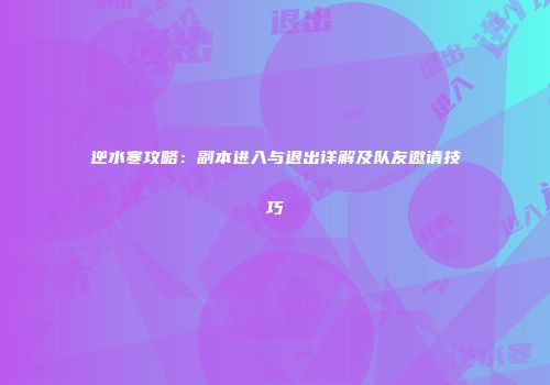逆水寒攻略：副本进入与退出详解及队友邀请技巧