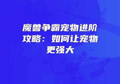 魔兽争霸宠物进阶攻略：如何让宠物更强大