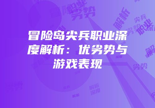 冒险岛尖兵职业深度解析：优劣势与游戏表现