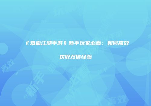 《热血江湖手游》新手玩家必看：如何高效获取双倍经验