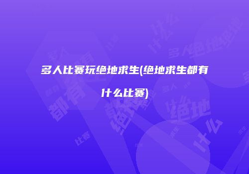 多人比赛玩绝地求生(绝地求生都有什么比赛)
