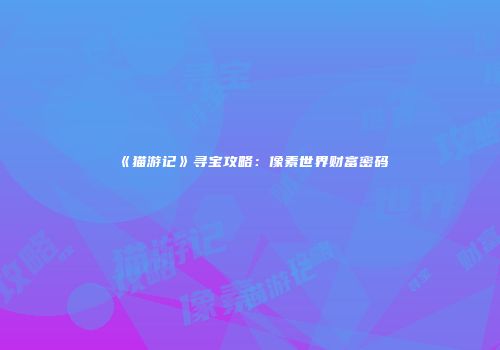 《猫游记》寻宝攻略：像素世界财富密码
