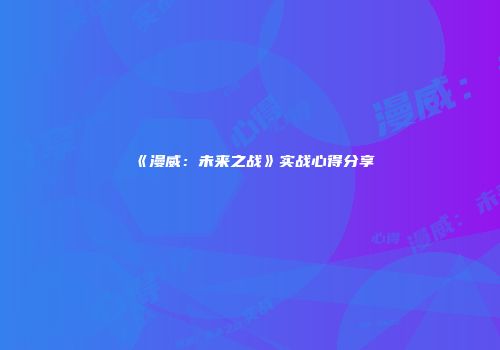 《漫威：未来之战》实战心得分享
