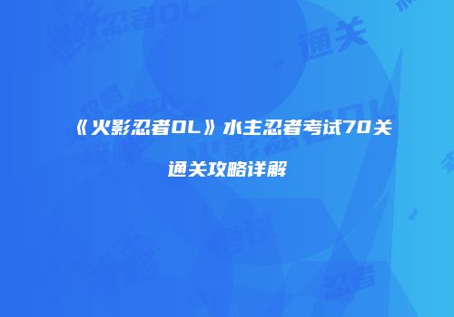 《火影忍者OL》水主忍者考试70关通关攻略详解