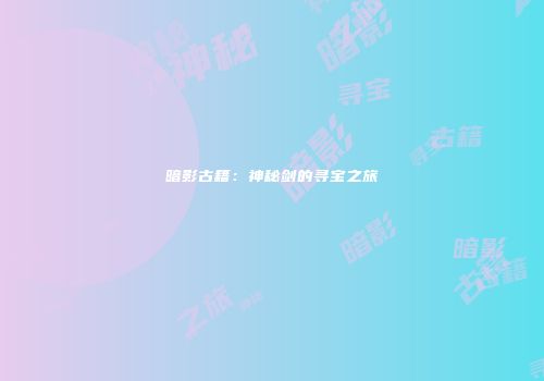 暗影古籍：神秘剑的寻宝之旅