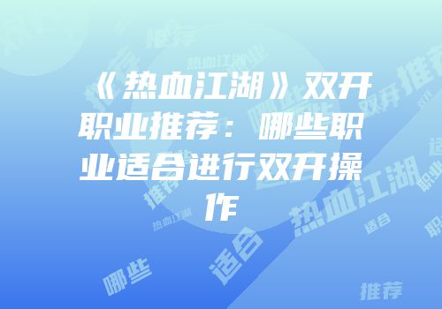《热血江湖》双开职业推荐：哪些职业适合进行双开操作