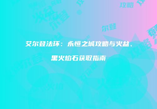 艾尔登法环：永恒之城攻略与火盆、黑火焰石获取指南
