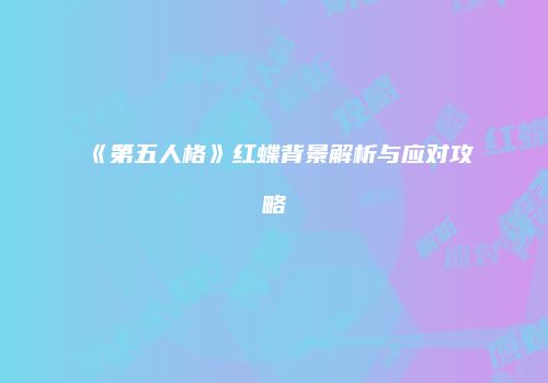 《第五人格》红蝶背景解析与应对攻略